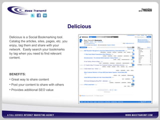 Delicious Delicious is a Social Bookmarking tool.  Catalog the articles, sites, pages, etc. you enjoy, tag them and share with your network.  Easily search your bookmarks by tag when you need to find relevant content. BENEFITS: Great way to share content Post your content to share with others Provides additional SEO value   