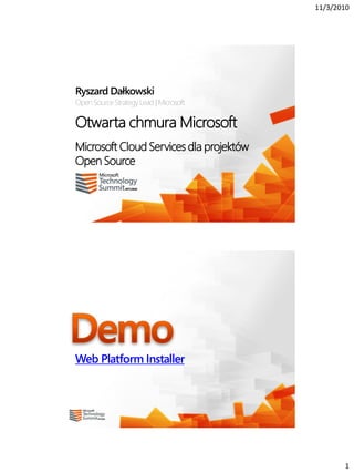 11/3/2010
1
Otwarta chmura Microsoft
Microsoft Cloud Services dla projektów
Open Source
Ryszard Dałkowski
Open SourceStrategyLead |Microsoft
Web Platform Installer
 