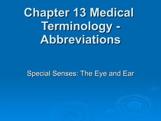 Chapter 13 Medical  Terminology - Abbreviations Special Senses: The Eye and Ear 