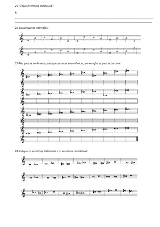 25- O que é fermata conclusiva?
R-
______________________________________________________________________________________________
_____________________________________________________________________________________________
26-Classifique os intervalos:
27-Nas pautas em branco, coloque as notas enarmônicas, em relação as pautas de cima.
28-Indique os semitons diatônicos e os semitons cromáticos:
 