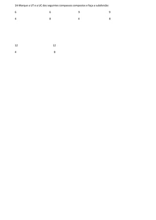14-Marque a UT e a UC dos seguintes compassos compostos e faça a subdivisão:
6 6 9 9
4 8 4 8
12 12
4 8
 