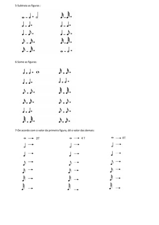 5-Subtraia as figuras :
6-Some as figuras:
7-De acordo com o valor da primeira figura, dê o valor das demais:
 