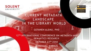 CURRENT METADATA
LANDSCAPE
IN THE LIBRARY WORLD
GETANEH ALEMU, PHD
12TH INTERNATIONAL CONFERENCE ON METADATA AND
SEMANTICS RESEARCH
OCTOBER 23RD 2018
LIMASSOL, CYPRUS
 