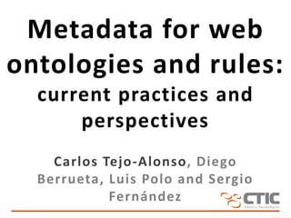 Metadata for web
ontologies and rules:
  current practices and
      perspectives
    Carlos Tejo-Alonso, Diego
  Berrueta, Luis Polo and Sergio
            Fernández
 