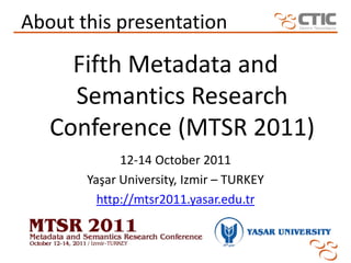 About this presentation

     Fifth Metadata and
     Semantics Research
   Conference (MTSR 2011)
             12-14 October 2011
       Yaşar University, Izmir – TURKEY
         http://mtsr2011.yasar.edu.tr
 