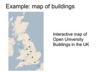 Example: map of buildings



                 Interactive map of
                 Open University
                 Buildings in the UK
 
