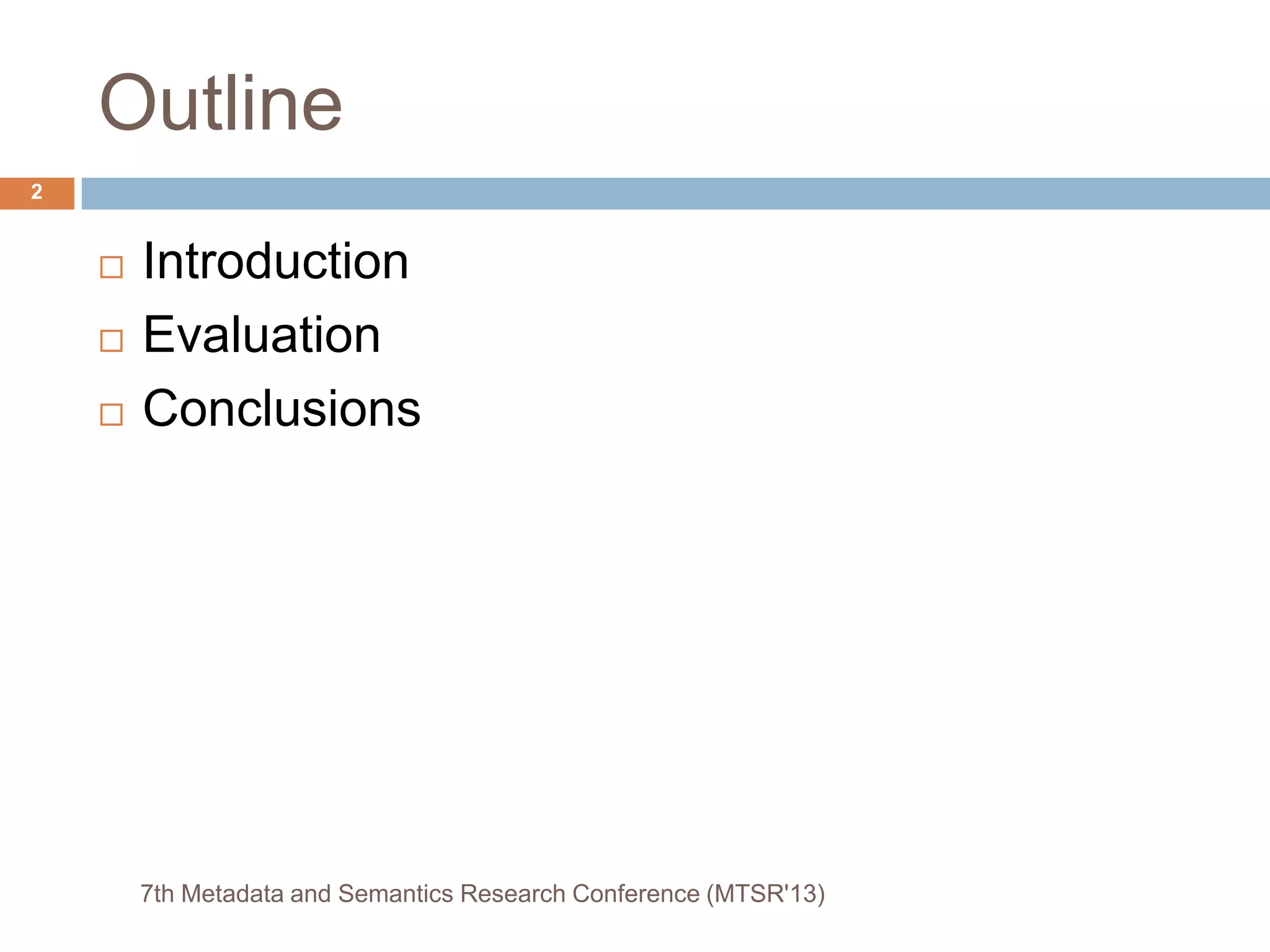 Outline
 Introduction
 Evaluation
 Conclusions
7th Metadata and Semantics Research Conference (MTSR'13)
2
 