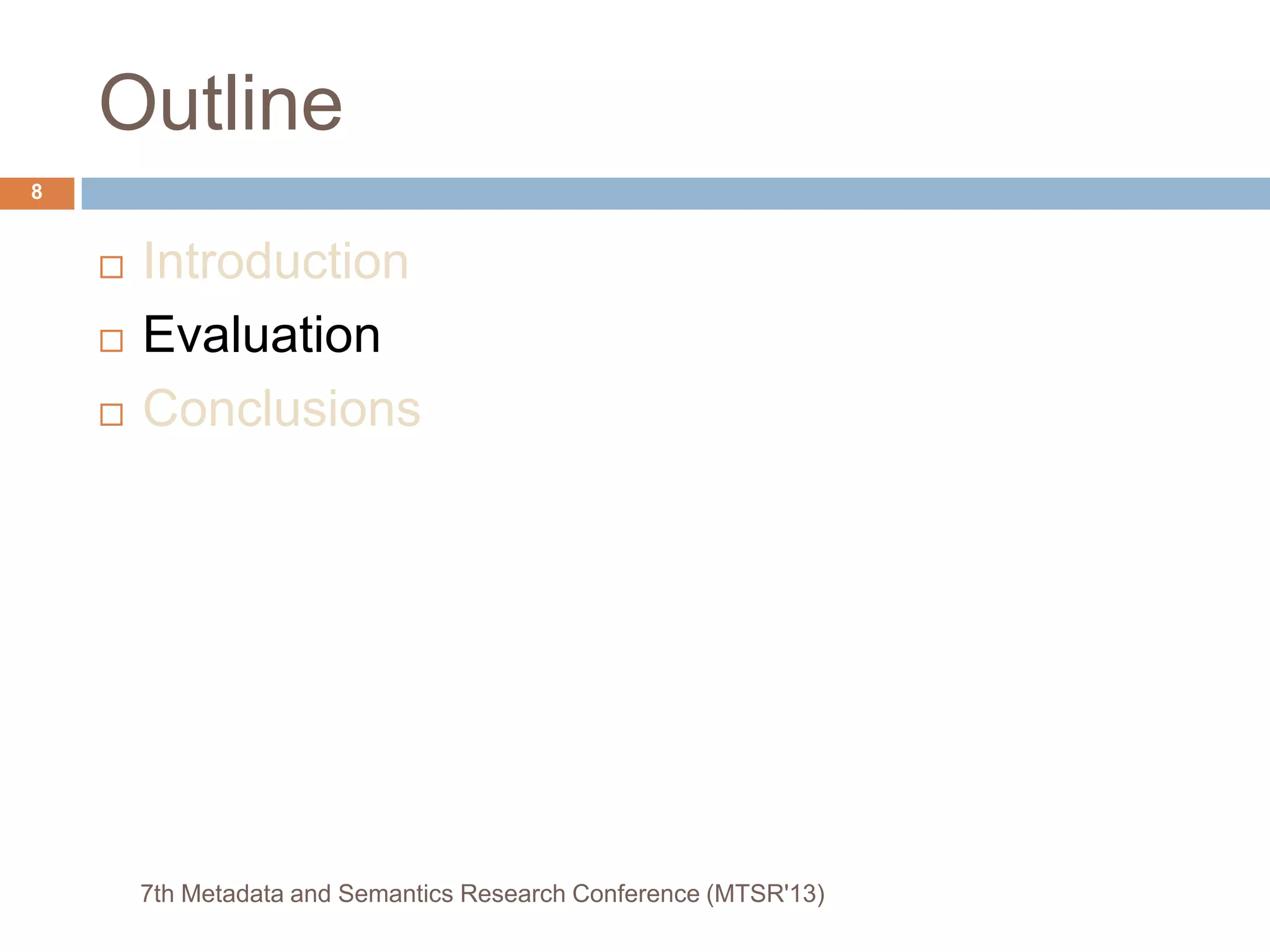 Outline
 Introduction
 Evaluation
 Conclusions
7th Metadata and Semantics Research Conference (MTSR'13)
8
 