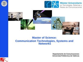 Master of Science:
Communication Technologies, Systems and
               Networks


                        Departamento de Comunicaciones
                        Universitat Politècnica de València
 