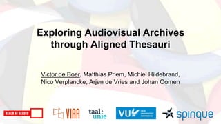 Exploring Audiovisual Archives
through Aligned Thesauri
Victor de Boer, Matthias Priem, Michiel Hildebrand,
Nico Verplancke, Arjen de Vries and Johan Oomen
 