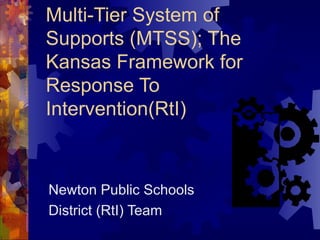 Multi-Tier System of Supports (MTSS); The Kansas Framework for Response To Intervention(RtI)  Newton Public Schools  District (RtI) Team 