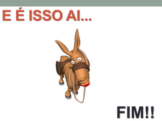 E É ISSO AI...




                 FIM!!
 