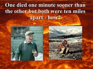 One died one minute sooner than the other but both were ten miles apart - how? 