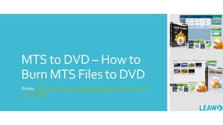 MTS to DVD – How to
Burn MTS Files to DVD
From: http://www.leawo.org/tutorial/convert-and-burn-mts-
to-dvd.html
 
