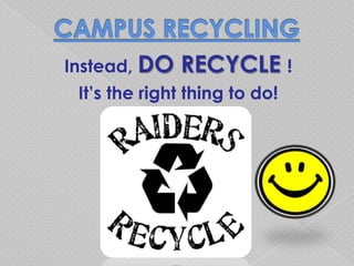 Instead, DO   RECYCLE !
 It’s the right thing to do!
 