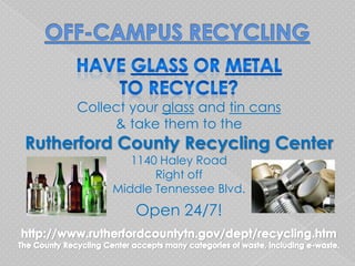 Collect your glass and tin cans
          & take them to the
Rutherford County Recycling Center
             1140 Haley Road
                 Right off
          Middle Tennessee Blvd.
             Open 24/7!
 