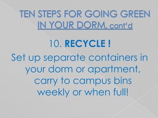 10. RECYCLE !
Set up separate containers in
   your dorm or apartment,
     carry to campus bins
     weekly or when full!
 
