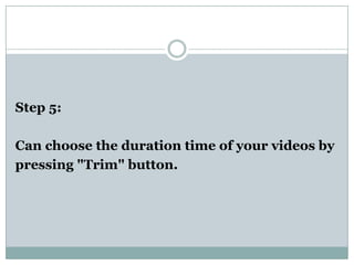 Step 5: <br />Can choose the duration time of your videos by<br />pressing "Trim" button. <br />