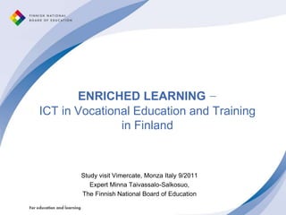 ENRICHED LEARNING −ICT in Vocational Education and Training in Finland  Study visit Vimercate, Monza Italy 9/2011 Expert Minna Taivassalo-Salkosuo,  The Finnish National Board of Education 