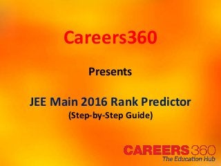 Careers360
Presents
JEE Main 2016 Rank Predictor
(Step-by-Step Guide)
 