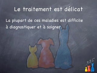 Le traitement est délicat La plupart de ces maladies est difficile à diagnostiquer et à soigner.  