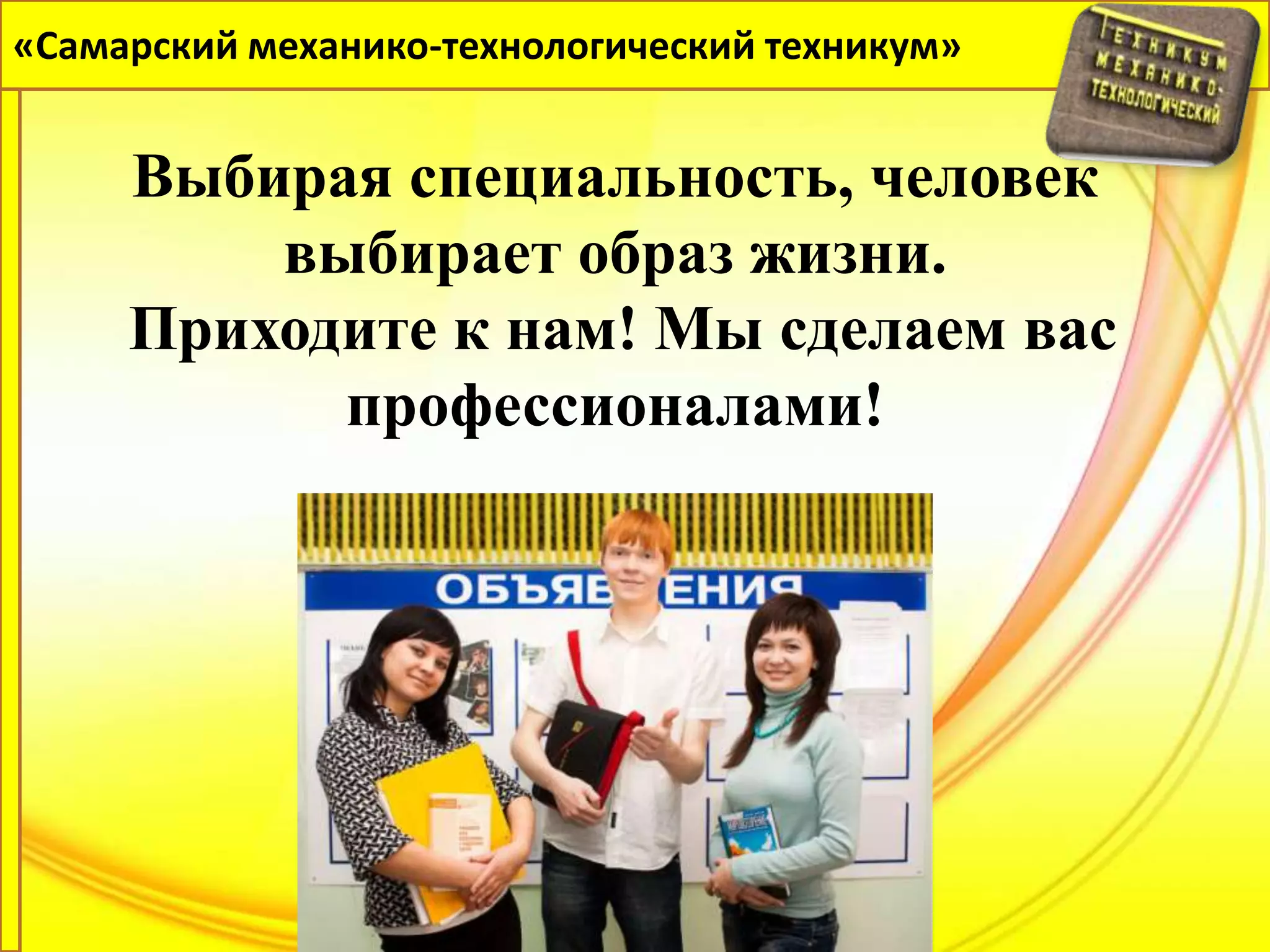 «Самарский механико-технологический техникум»


     Выбирая специальность, человек
         выбирает образ жизни.
     Приходите к нам! Мы сделаем вас
           профессионалами!
 