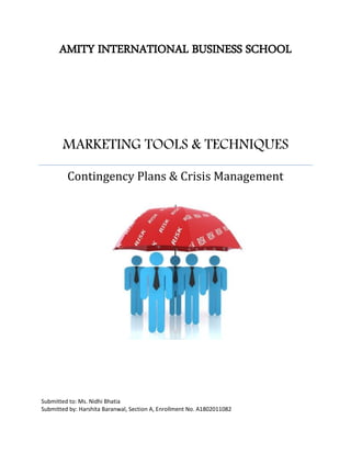 AMITY INTERNATIONAL BUSINESS SCHOOL
MARKETING TOOLS & TECHNIQUES
Contingency Plans & Crisis Management
Submitted to: Ms. Nidhi Bhatia
Submitted by: Harshita Baranwal, Section A, Enrollment No. A1802011082
 