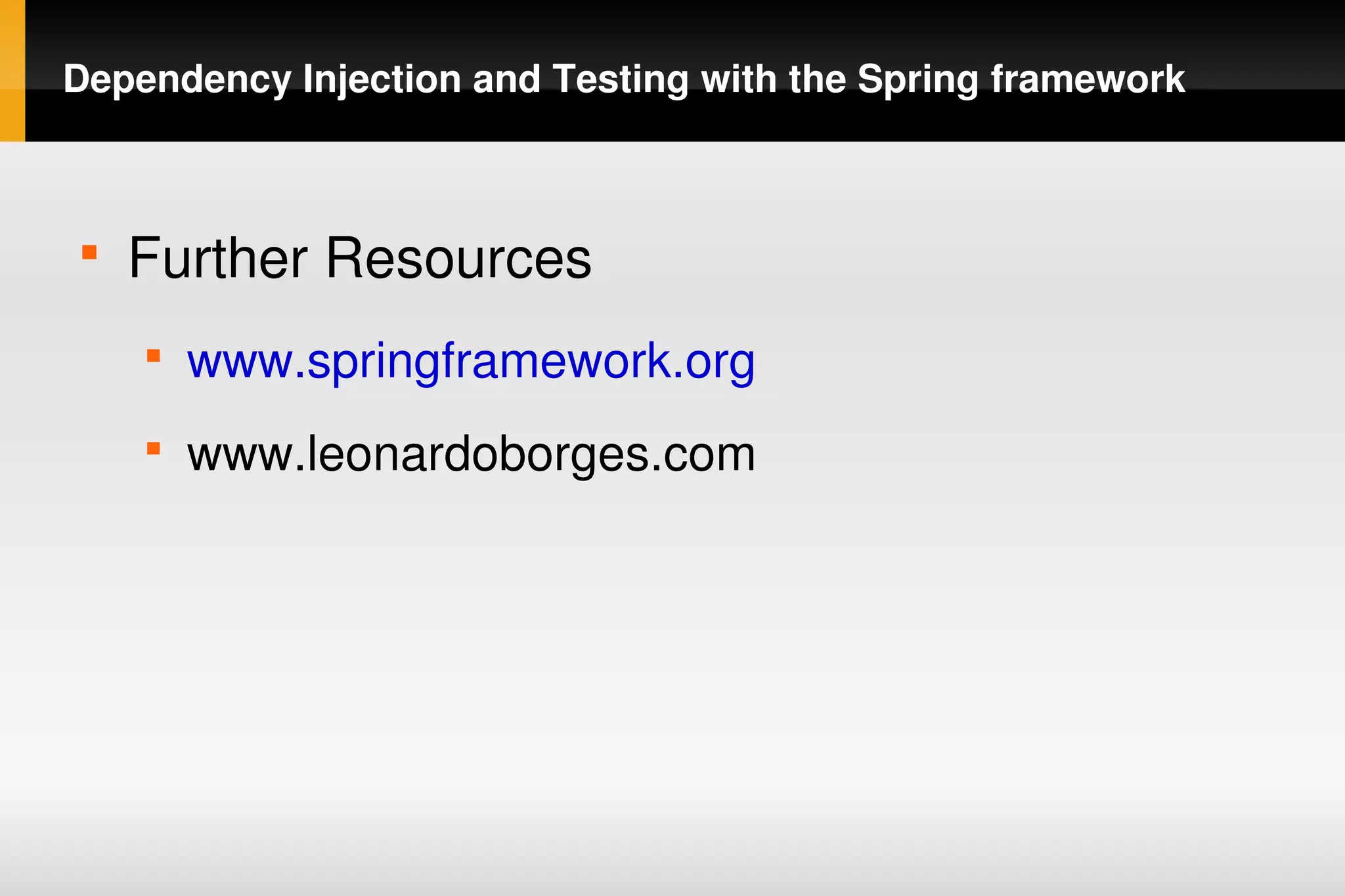 Dependency Injection and Testing with the Spring framework



    
        Further Resources
        
            www.springframework.org
        
            www.leonardoborges.com




                                
 