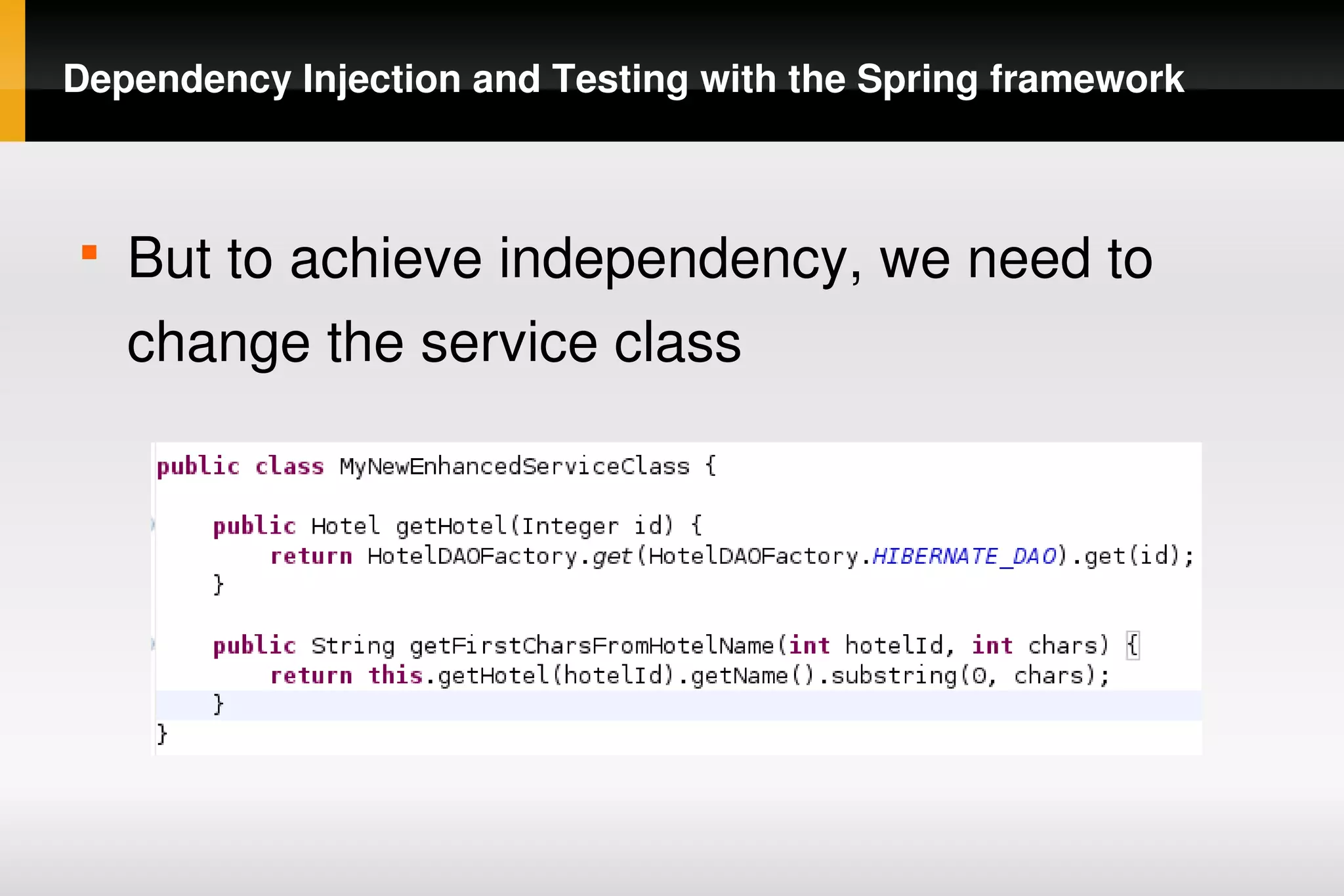 Dependency Injection and Testing with the Spring framework



    
        But to achieve independency, we need to 
        change the service class




                                
 