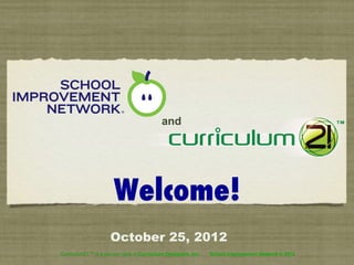 and




                       Welcome!
                     October 25, 2012
Curriculum21™ is a service mark of Curriculum Designers, Inc.   School Improvement Network © 2012
 