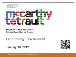 McCarthy Tétrault Advance™
Building Capabilities for Growth



Technology Law Summit

January 18, 2012

 McCarthy Tétrault LLP / mccarthy.ca / January 2012 / #tls12 / snipits.ca
 
