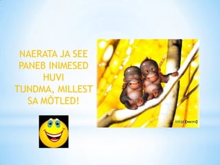 NAERATA JA SEE
 PANEB INIMESED
      HUVI
TUNDMA, MILLEST
   SA MÕTLED!
 