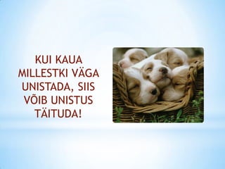 KUI KAUA
MILLESTKI VÄGA
UNISTADA, SIIS
 VÕIB UNISTUS
   TÄITUDA!
 