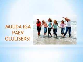 MUUDA IGA
  PÄEV
OLULISEKS!
 