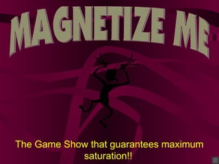 The Game Show that guarantees maximum
saturation!!
 