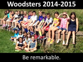 Woodsters 2014-2015 
Be remarkable. 
 