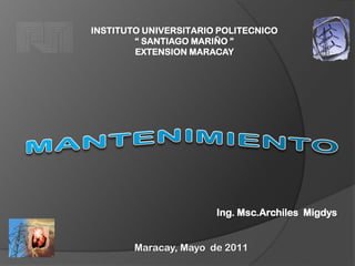 INSTITUTO UNIVERSITARIO POLITECNICO
        “ SANTIAGO MARIÑO ”
        EXTENSION MARACAY




                       Ing. Msc.Archiles Migdys


        Maracay, Mayo de 2011
 