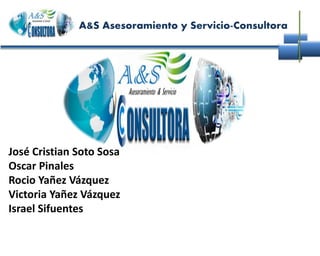 A&S Asesoramiento y Servicio-Consultora
José Cristian Soto Sosa
Oscar Pinales
Rocio Yañez Vázquez
Victoria Yañez Vázquez
Israel Sifuentes
 
