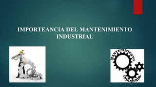 IMPORTEANCIA DEL MANTENIMIENTO
INDUSTRIAL
 