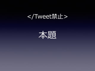 本題
</Tweet禁⽌止>
 