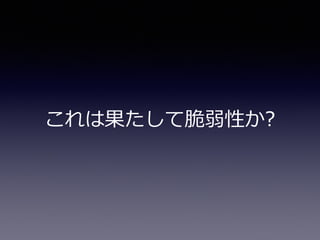 これは果たして脆弱性か?
 