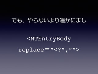 <MTEntryBody
replace＝”<?”,””>
でも、やらないより遥かにまし
 