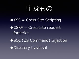 主なもの
•XSS  =  Cross  Site  Scripting  
•CSRF  =  Cross  site  request  
forgeries  
•SQL  (OS  Command)  Injection  
•Directory  traversal
 
