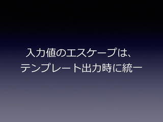 ⼊入⼒力力値のエスケープは、  
テンプレート出⼒力力時に統⼀一
 