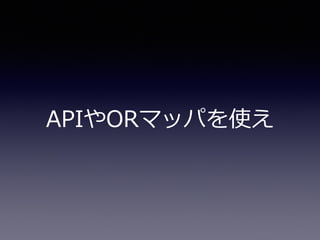 APIやORマッパを使え
 