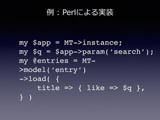 my $app = MT->instance;!
my $q = $app->param(‘search’);!
my @entries = MT-
>model(‘entry’)!
->load( {!
title => { like => $q }, !
} )
例例  :  Perlによる実装
 
