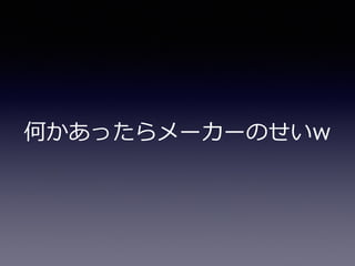 何かあったらメーカーのせいw
 