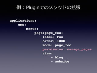 applications:!
cms:!
menus:!
page:page_foo:!
label: Foo!
order: 1000!
mode: page_foo!
permission: manage_pages!
view:!
- blog!
- website!
例例  :  Pluginでのメソッドの拡張
 
