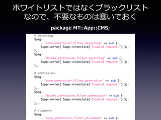 package  MT::App::CMS;
ホワイトリストではなくブラックリスト
なので、不不要なものは塞塞いでおく
 