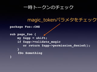 ⼀一時トークンのチェック
package Foo::CMS!
!
sub page_foo {!
my $app = shift;!
if $app->validate_magic!
or return $app->permission_denied();!
}!
#Do Something!
}
magic_̲tokenパラメタをチェック
 